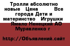 Тролли абсолютно новые › Цена ­ 600 - Все города Дети и материнство » Игрушки   . Ямало-Ненецкий АО,Муравленко г.